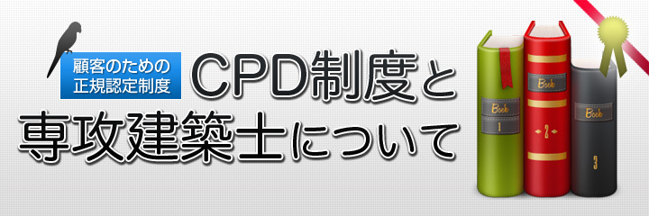 顧客のための正規認定制度、CPD制度と専攻建築士について